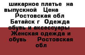  шикарное платье  на выпускной › Цена ­ 6 000 - Ростовская обл., Батайск г. Одежда, обувь и аксессуары » Женская одежда и обувь   . Ростовская обл.